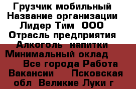 Грузчик мобильный › Название организации ­ Лидер Тим, ООО › Отрасль предприятия ­ Алкоголь, напитки › Минимальный оклад ­ 5 000 - Все города Работа » Вакансии   . Псковская обл.,Великие Луки г.